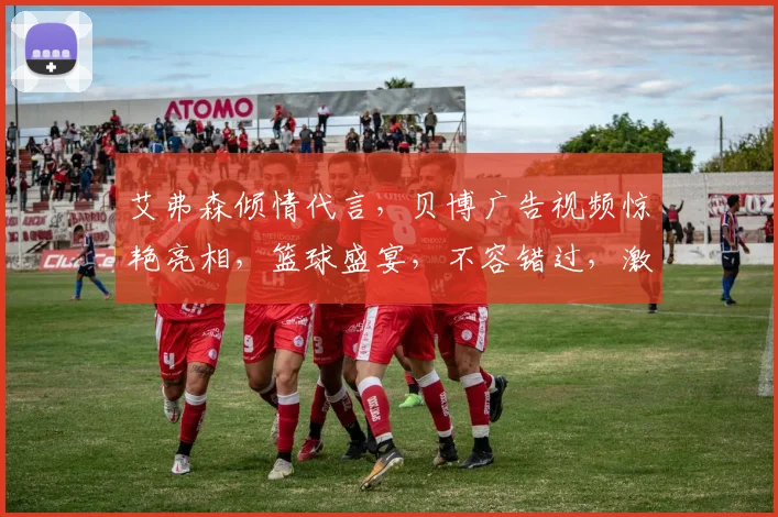 艾弗森倾情代言，贝博广告视频惊艳亮相，篮球盛宴，不容错过，激情碰撞