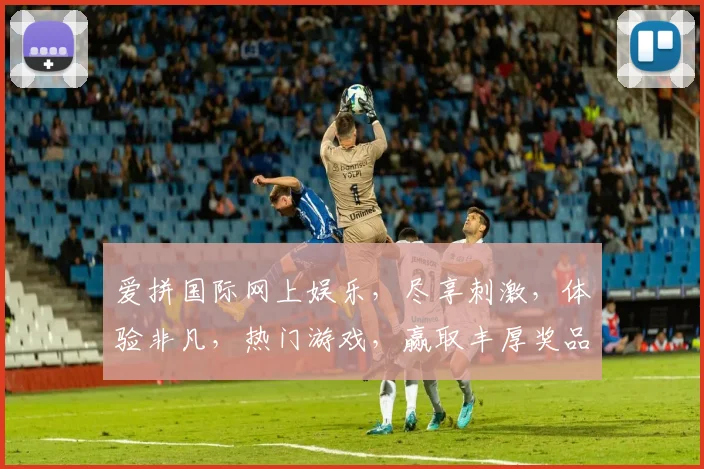 爱拼国际网上娱乐，尽享刺激，体验非凡，热门游戏，赢取丰厚奖品，快来挑战