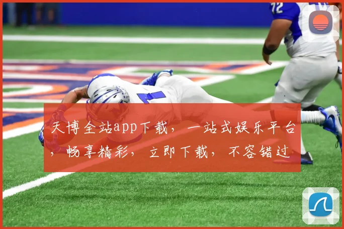 天博全站app下载，一站式娱乐平台，畅享精彩，立即下载，不容错过，体验非凡