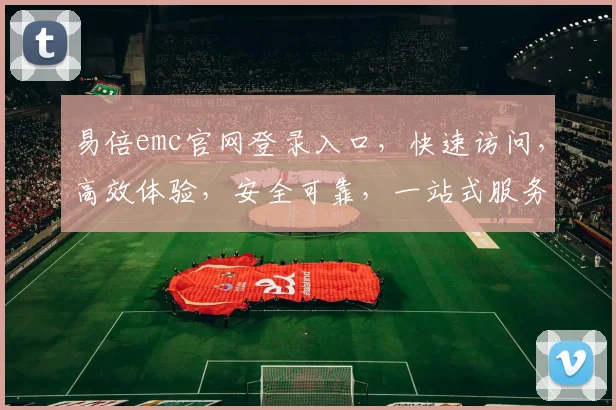 易倍emc官网登录入口，快速访问，高效体验，安全可靠，一站式服务，三步轻松登录，畅享便捷