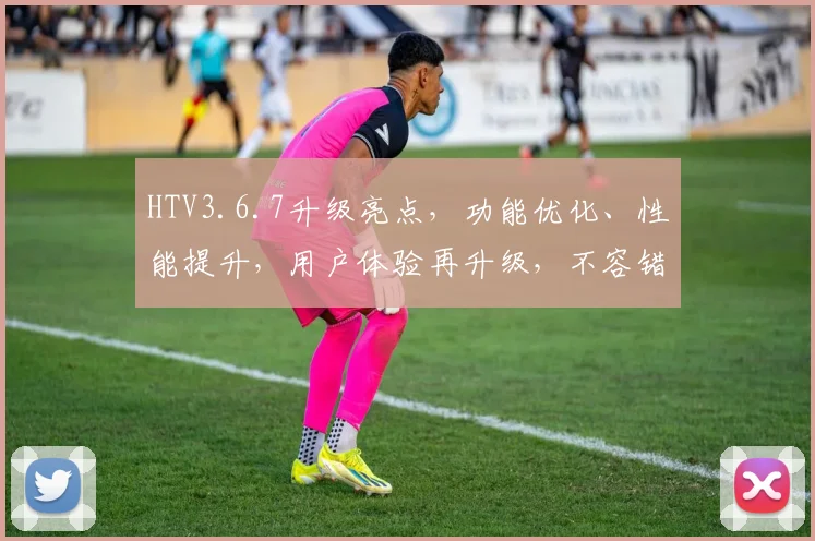 HTV3.6.7升级亮点，功能优化、性能提升，用户体验再升级，不容错过