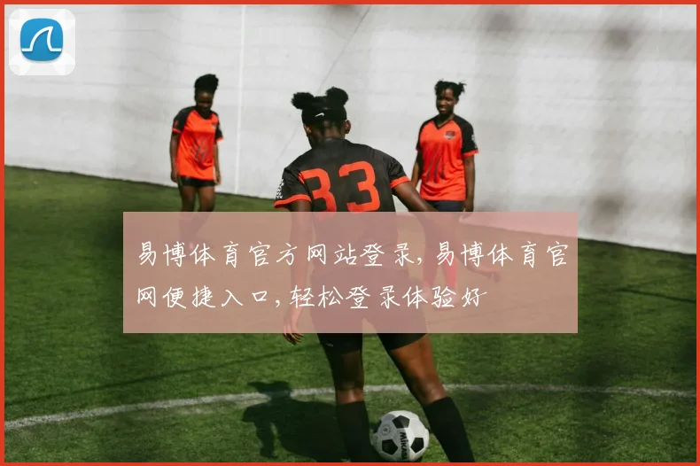 易博体育官方网站登录,易博体育官网便捷入口,轻松登录体验好