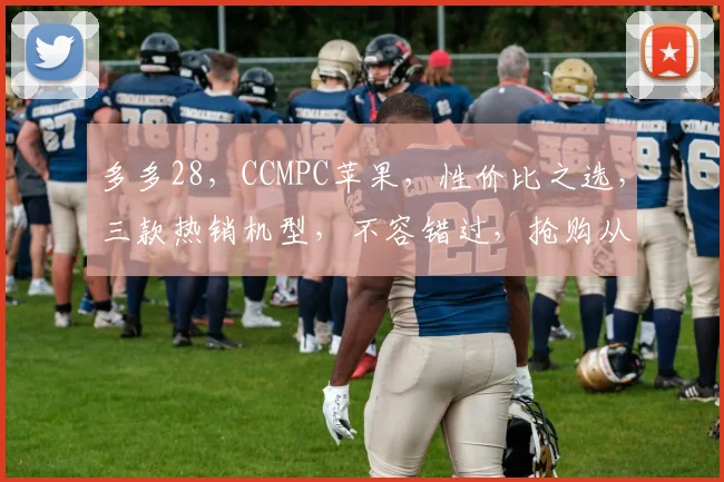 多多28，CCMPC苹果，性价比之选，三款热销机型，不容错过，抢购从速